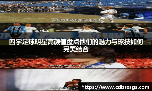 四字足球明星高颜值盘点他们的魅力与球技如何完美结合