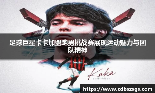 足球巨星卡卡加盟跑男挑战赛展现运动魅力与团队精神